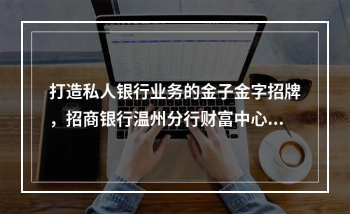 打造私人银行业务的金子金字招牌，招商银行温州分行财富中心升格为私人银行中心