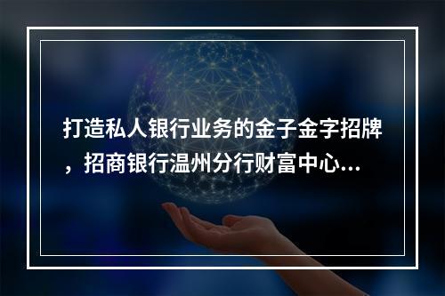 打造私人银行业务的金子金字招牌，招商银行温州分行财富中心升格为私人银行中心