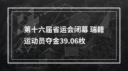 第十六届省运会闭幕 瑞籍运动员夺金39.06枚