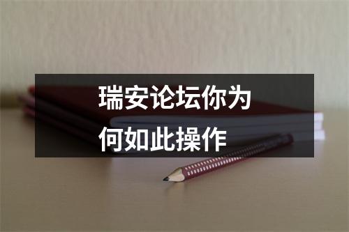 瑞安论坛你为何如此操作