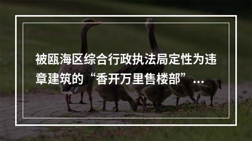 被瓯海区综合行政执法局定性为违章建筑的“香开万里售楼部”，4个月过去了，为何不...
