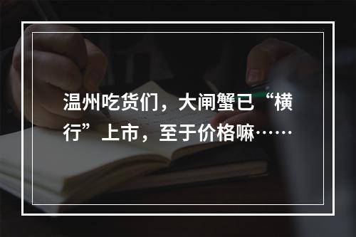 温州吃货们，大闸蟹已“横行”上市，至于价格嘛……