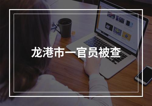 龙港市一官员被查