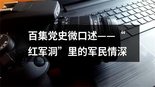 百集党史微口述——“红军洞”里的军民情深