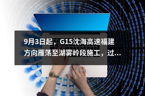 9月3日起，G15沈海高速福建方向雁荡至湖雾岭段施工，过往车辆注意绕行