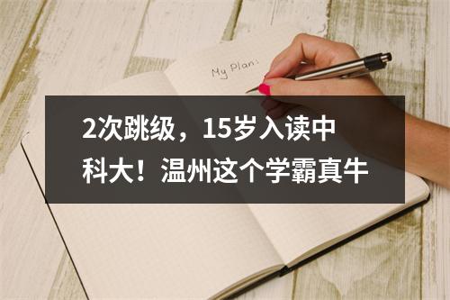 2次跳级，15岁入读中科大！温州这个学霸真牛