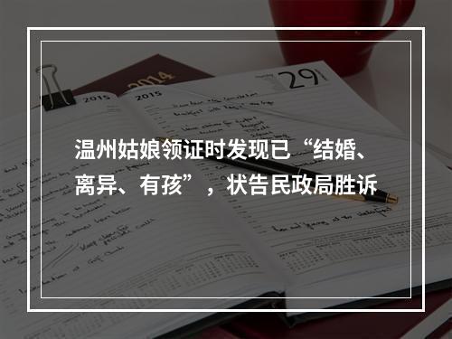 温州姑娘领证时发现已“结婚、离异、有孩”，状告民政局胜诉