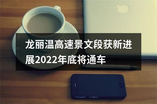 龙丽温高速景文段获新进展2022年底将通车