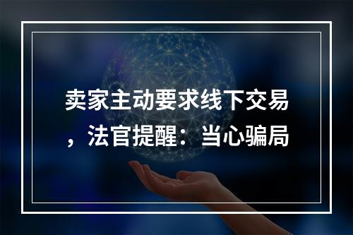 卖家主动要求线下交易，法官提醒：当心骗局