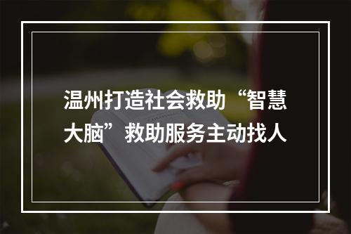 温州打造社会救助“智慧大脑”救助服务主动找人