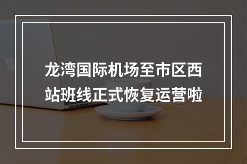 龙湾国际机场至市区西站班线正式恢复运营啦