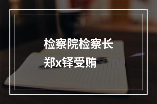 检察院检察长郑x铎受贿