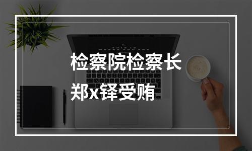 检察院检察长郑x铎受贿