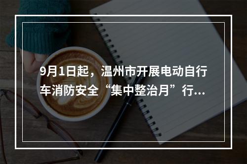9月1日起，温州市开展电动自行车消防安全“集中整治月”行动