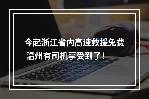 今起浙江省内高速救援免费 温州有司机享受到了！