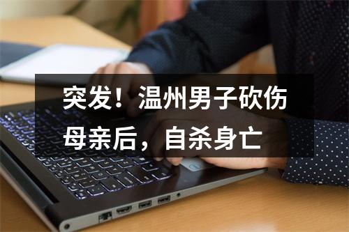 突发！温州男子砍伤母亲后，自杀身亡