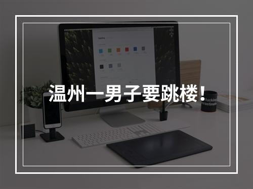 温州一男子要跳楼！
