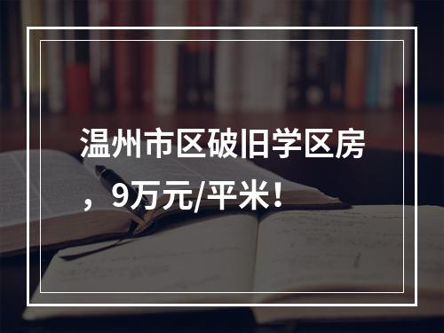 温州市区破旧学区房，9万元/平米！