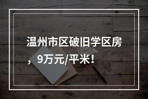 温州市区破旧学区房，9万元/平米！