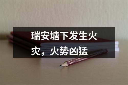 瑞安塘下发生火灾，火势凶猛