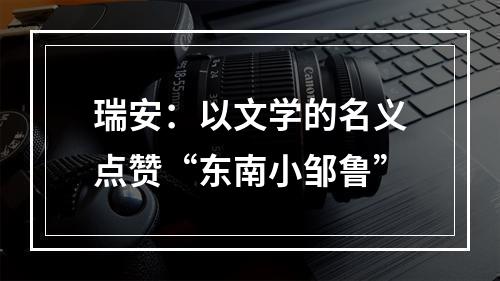 瑞安：以文学的名义点赞“东南小邹鲁”