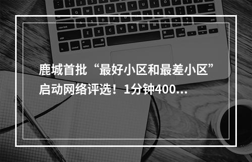 鹿城首批“最好小区和最差小区”启动网络评选！1分钟4000票，刷票太假！
