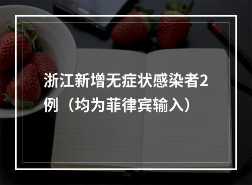 浙江新增无症状感染者2例（均为菲律宾输入）