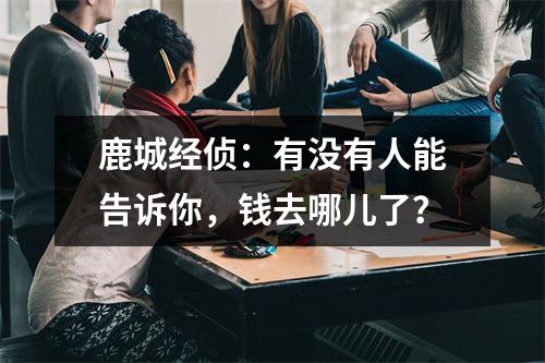 鹿城经侦：有没有人能告诉你，钱去哪儿了？