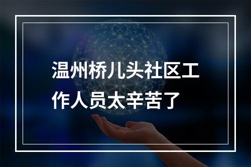 温州桥儿头社区工作人员太辛苦了