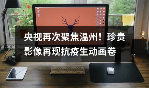 央视再次聚焦温州！珍贵影像再现抗疫生动画卷