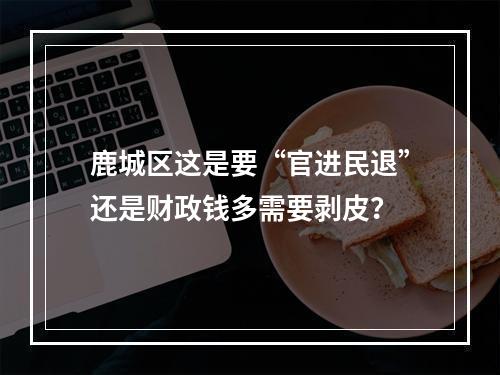 鹿城区这是要“官进民退”还是财政钱多需要剥皮？