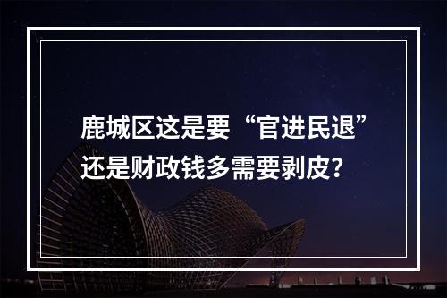 鹿城区这是要“官进民退”还是财政钱多需要剥皮？