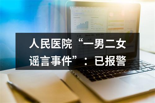 人民医院“一男二女谣言事件”：已报警