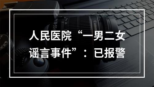 人民医院“一男二女谣言事件”：已报警