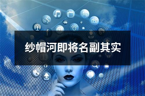 纱帽河即将名副其实