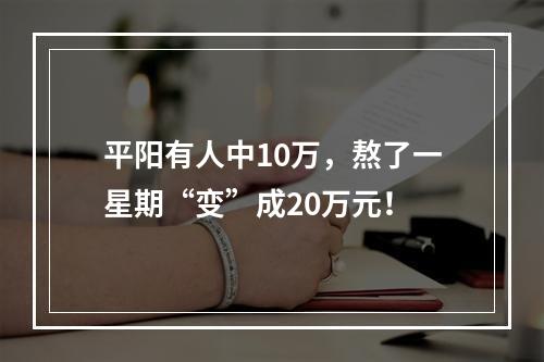 平阳有人中10万，熬了一星期“变”成20万元！