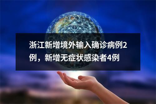 浙江新增境外输入确诊病例2例，新增无症状感染者4例