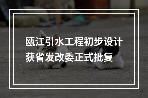 瓯江引水工程初步设计获省发改委正式批复