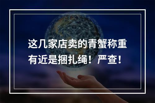 这几家店卖的青蟹称重有近是捆扎绳！严查！