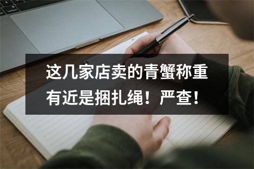 这几家店卖的青蟹称重有近是捆扎绳！严查！