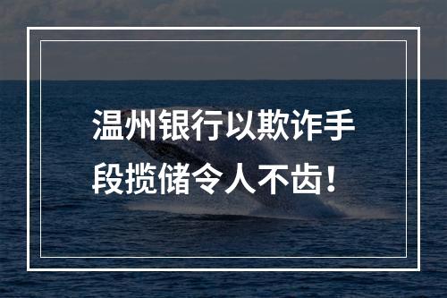 温州银行以欺诈手段揽储令人不齿！
