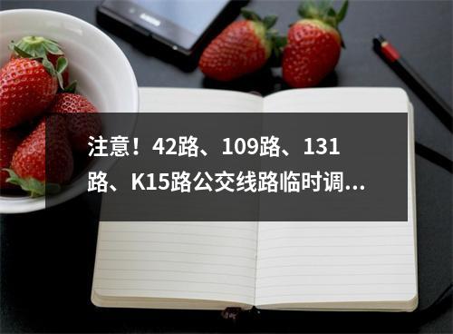注意！42路、109路、131路、K15路公交线路临时调整！