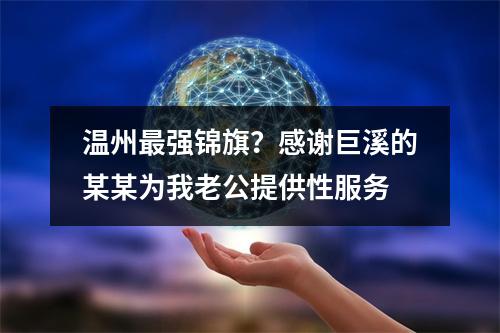 温州最强锦旗？感谢巨溪的某某为我老公提供性服务