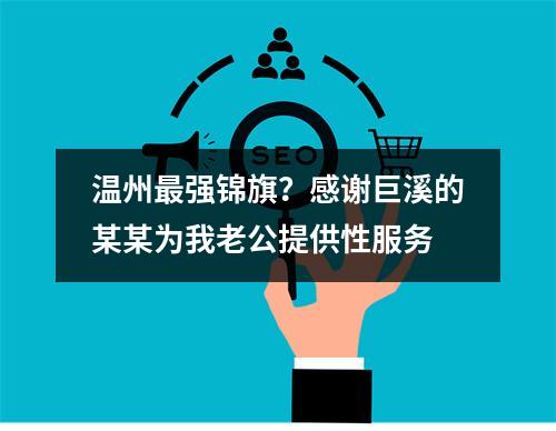 温州最强锦旗？感谢巨溪的某某为我老公提供性服务