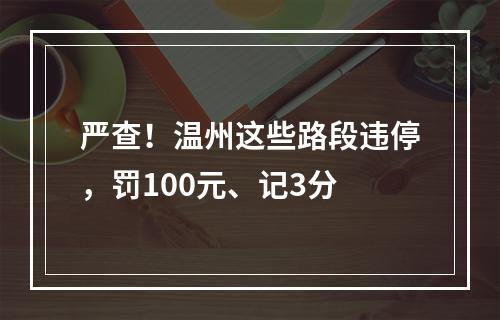 严查！温州这些路段违停，罚100元、记3分