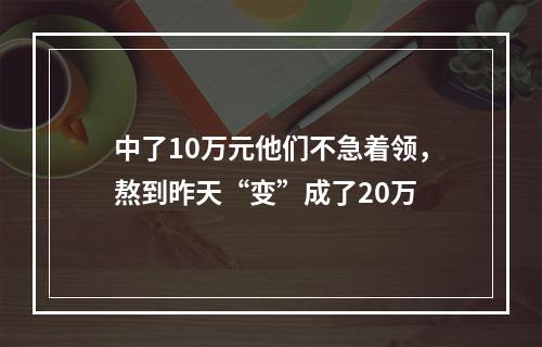 中了10万元他们不急着领，熬到昨天“变”成了20万