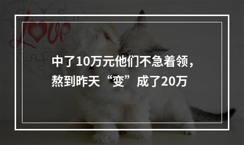 中了10万元他们不急着领，熬到昨天“变”成了20万