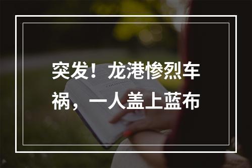 突发！龙港惨烈车祸，一人盖上蓝布