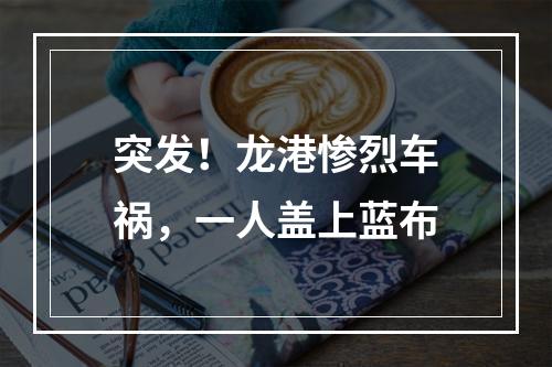 突发！龙港惨烈车祸，一人盖上蓝布