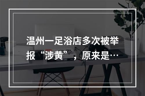 温州一足浴店多次被举报“涉黄”，原来是…